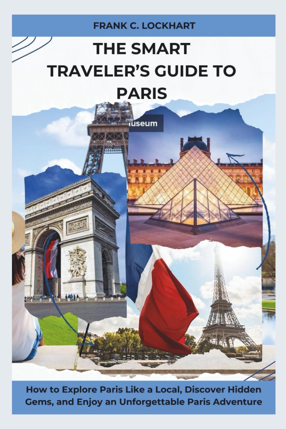 The Smart Traveler’s Guide to Paris: How to Explore Paris Like a Local, Discover Hidden Gems, and Enjoy an Unforgettable Paris Adventure