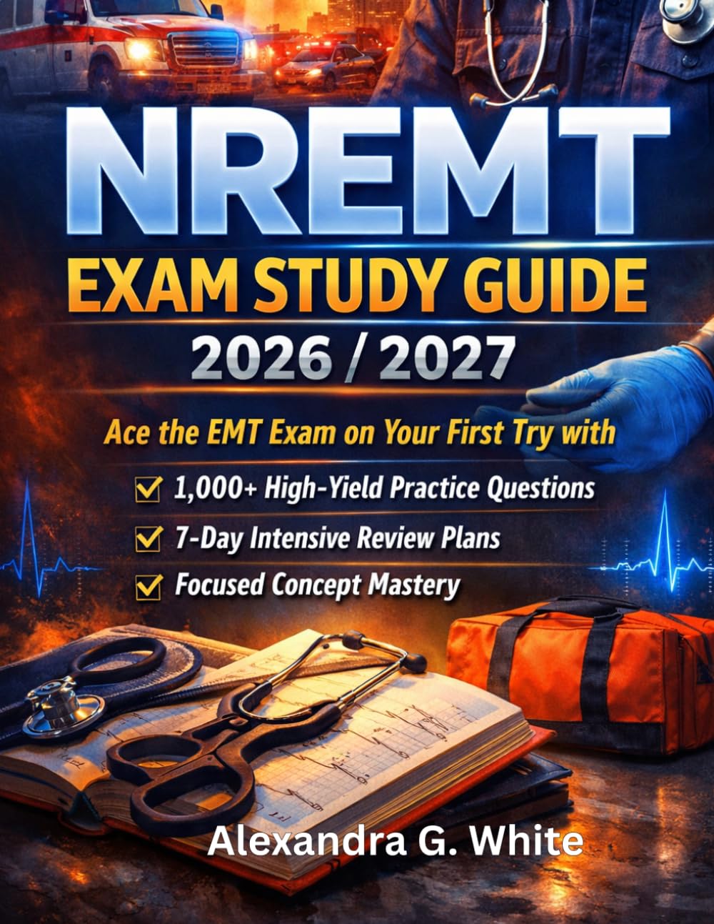 NREMT Study Guide 2026/2027: Ace the EMT Exam on Your First Try with 1,000+ High-Yield Practice Questions, 7-Day Intensive Review Plans, and Focused Concept Mastery