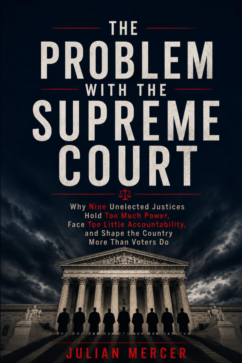 The Problem with the Supreme Court: Why Nine Unelected Justices Hold Too Much Power, Face Too Little Accountability, and Shape the Country More Than Voters Do