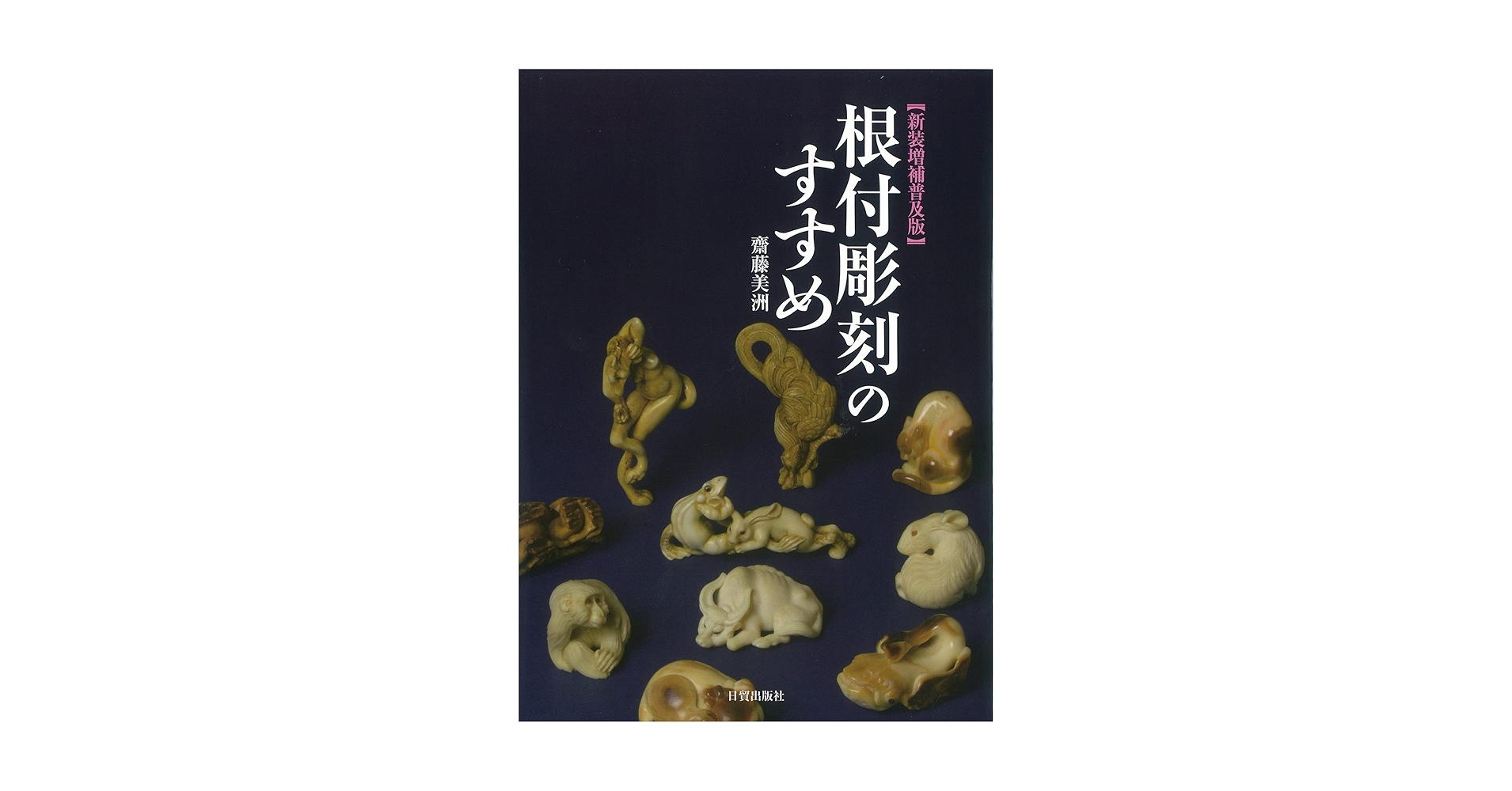 根付彫刻のすすめ 新装普及版 新装増補普及版 根付彫刻のすすめ | 齋藤 美洲 |本 | 通販 | Amazon