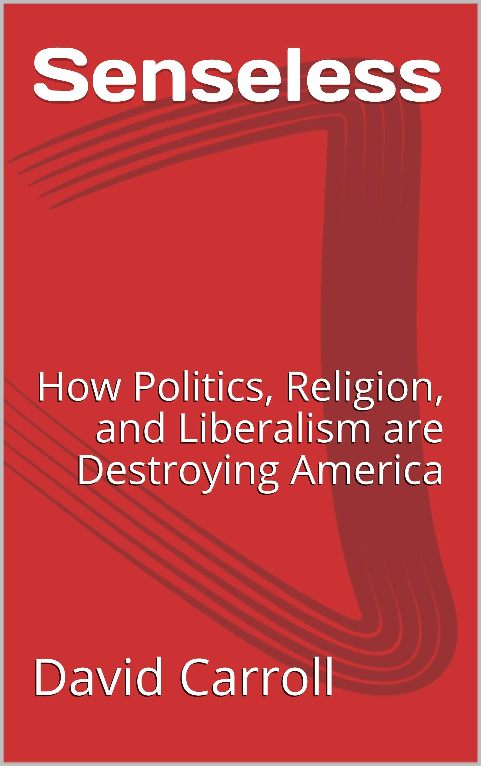 Senseless: How Politics, Religion, and Liberalism are Destroying America