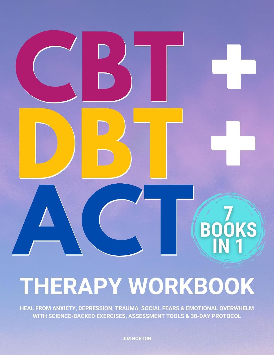 CBT + DBT + ACT Therapy Workbook: 7 Books in 1: Heal from Anxiety, Depression, Trauma, Social Fears & Emotional Overwhelm with Science-Backed Exercises, Assessment Tools & 30-Day Protocol