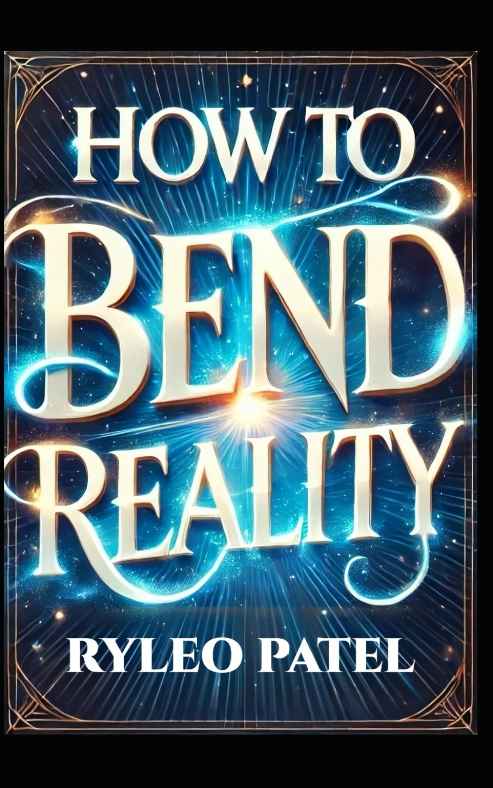 How to Bend Reality: Master the Secrets to Change Your Life Forever