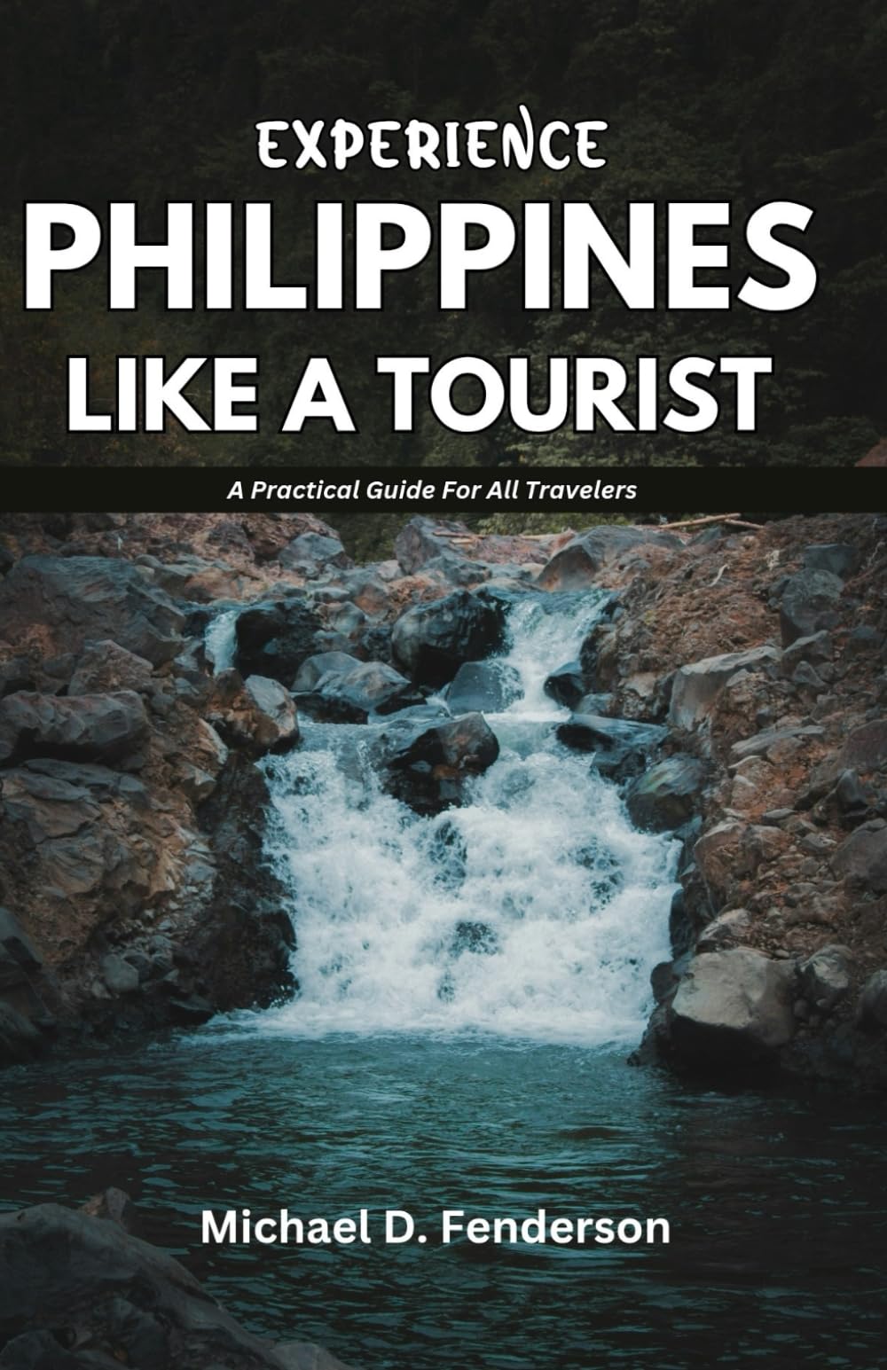 EXPERIENCE PHILIPPINES LIKE A TOURIST: A Practical Guide For All Travelers