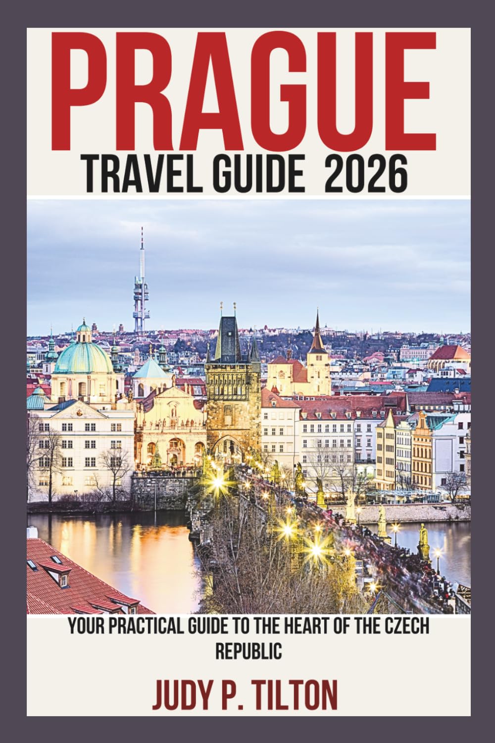 PRAGUE TRAVEL GUIDE 2026: Your Practical Guide to the Heart of the Czech Republic