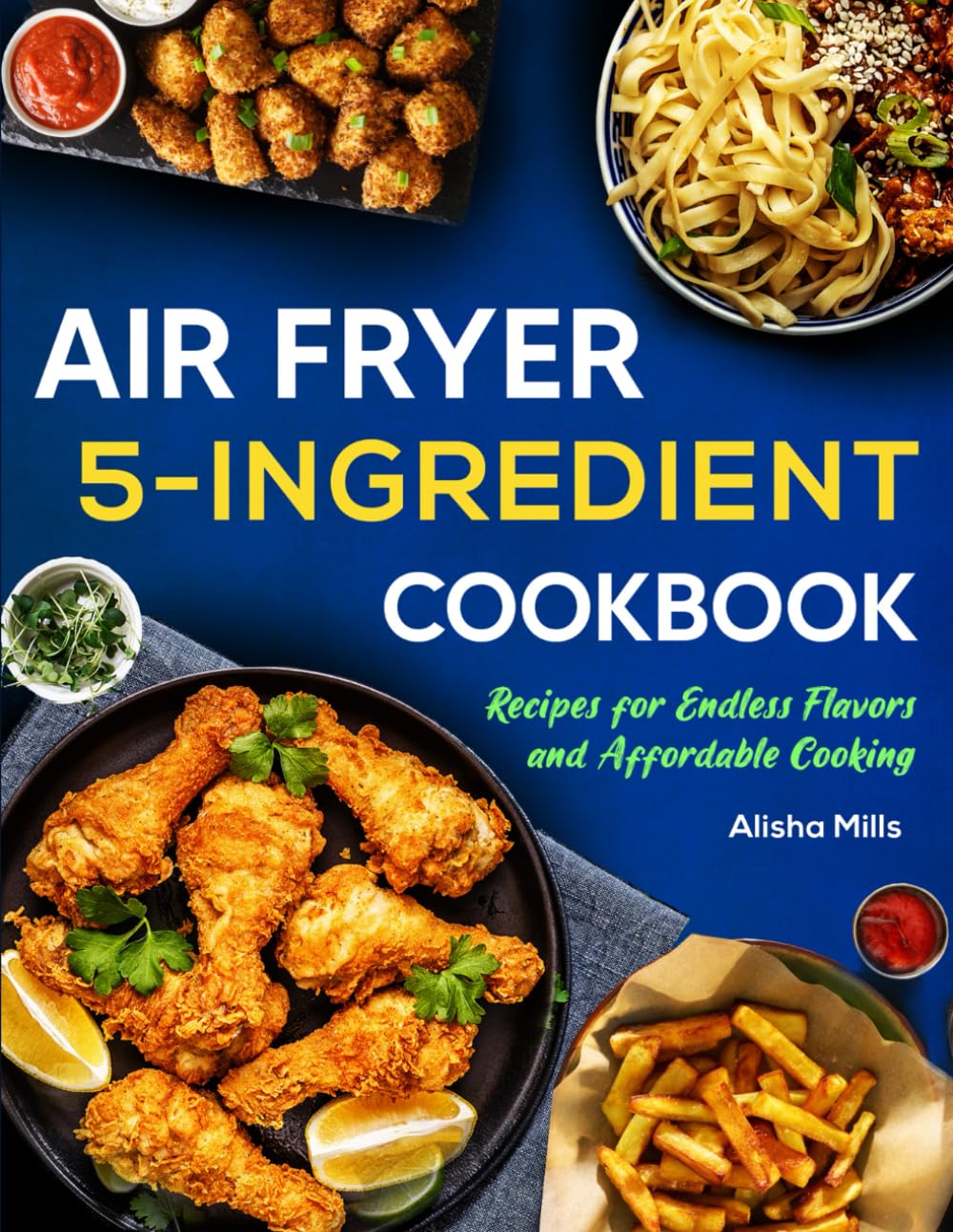 Air Fryer Cookbook: 5-Ingredient Recipes for Endless Flavors and Affordable Cooking (Air Fryer Recipe Book)