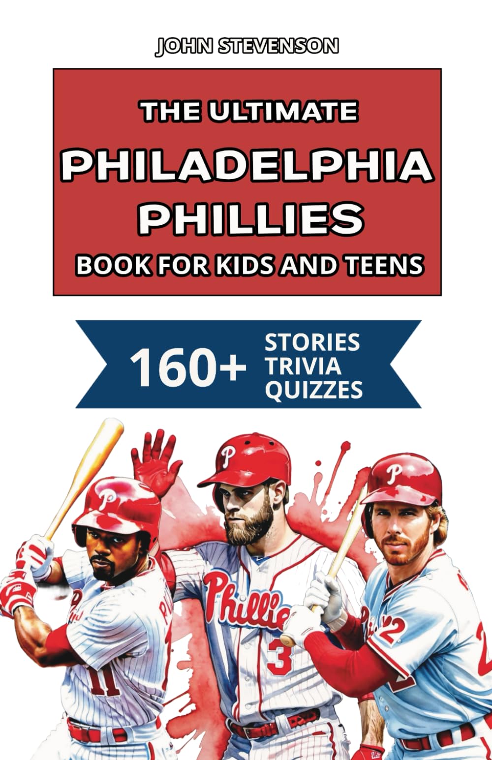 The Ultimate Philadelphia Phillies Book For Kids And Teens: 160+ Fun, Surprising, And Educational Stories And Trivia Quizzes About Players And History