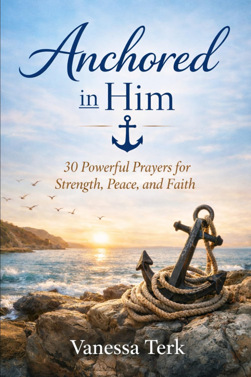 Anchored in Him: 30 Powerful Prayers for Strength, Peace, and Faith: 2 (30 Days Prayer Series)