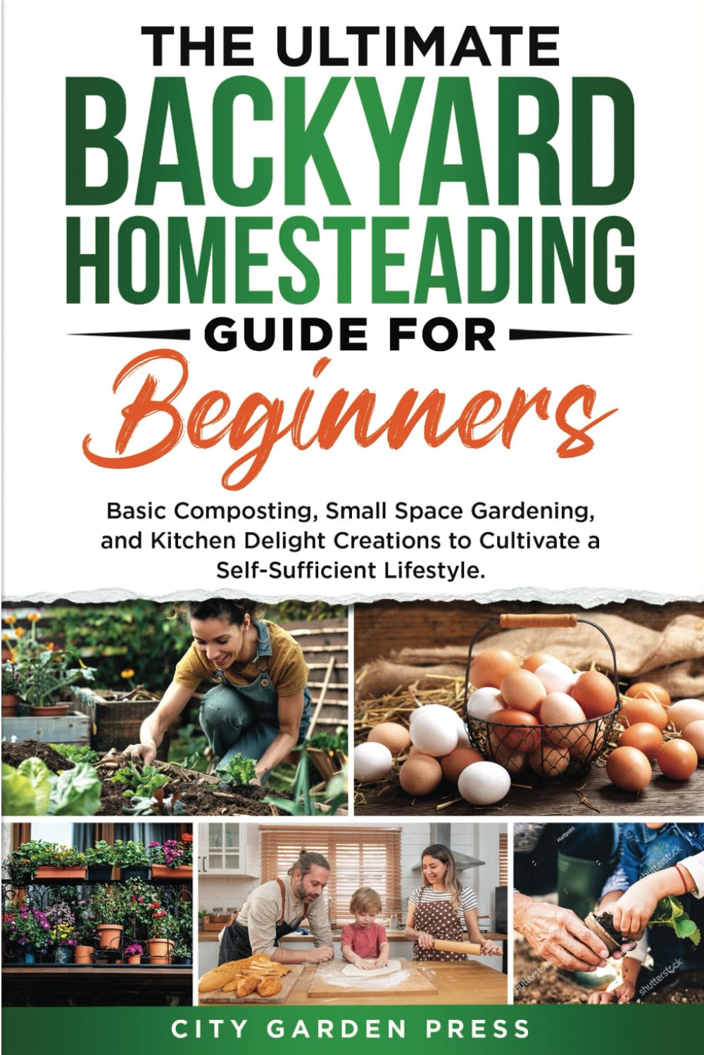 The Ultimate Backyard Homesteading Guide for Beginners:: Basic Composting, Small Space Gardening, and Kitchen Delight Creations to Cultivate a Self-Sufficient Lifestyle.