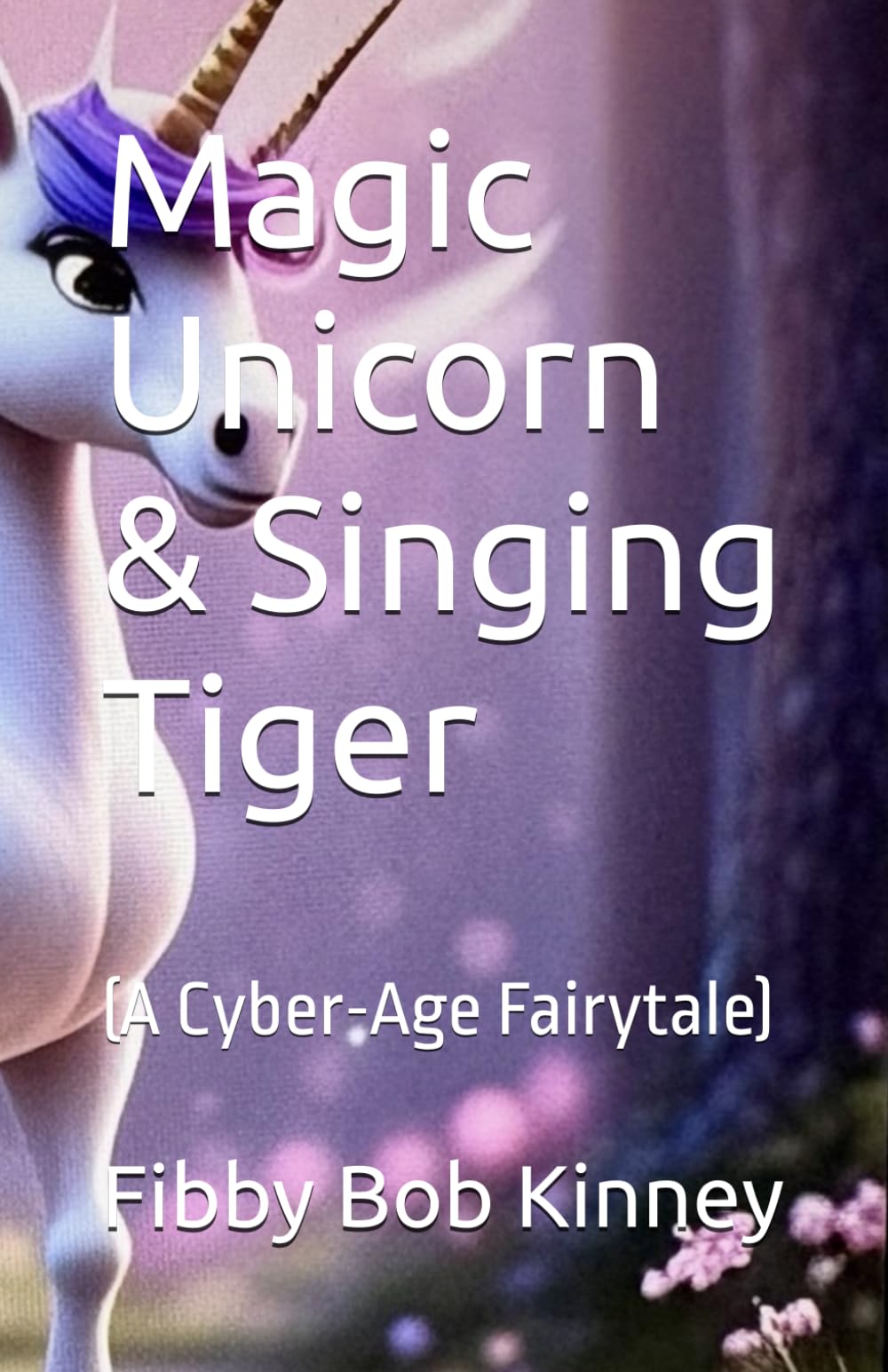 Magic Unicorn & Singing Tiger: (A Cyber-Age Fairytale)