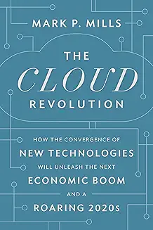 The Cloud Revolution: How the Convergence of New Technologies Will Unleash the Next Economic Boom and A Roaring 2020s