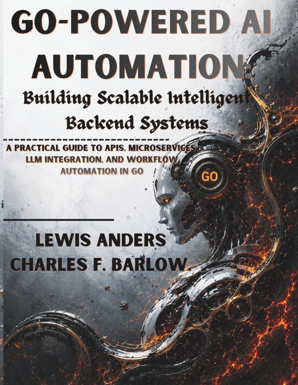 Go-Powered AI Automation: Building Scalable Intelligent Backend Systems A Practical Guide to APIs, Microservices, LLM Integration, and Workflow Automation in Go (GoLang (GO))