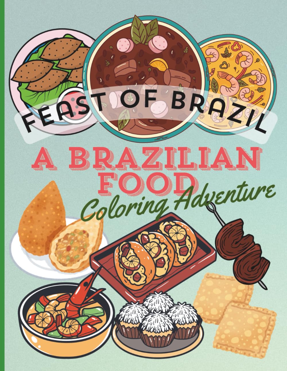 FEAST OF BRAZIL, A BRAZILIAN FOOD COLORING ADVENTURE: A Tasty Journey into Brazilian Cuisine with Coloring Fun for Kids and Adults (The Feast of..)