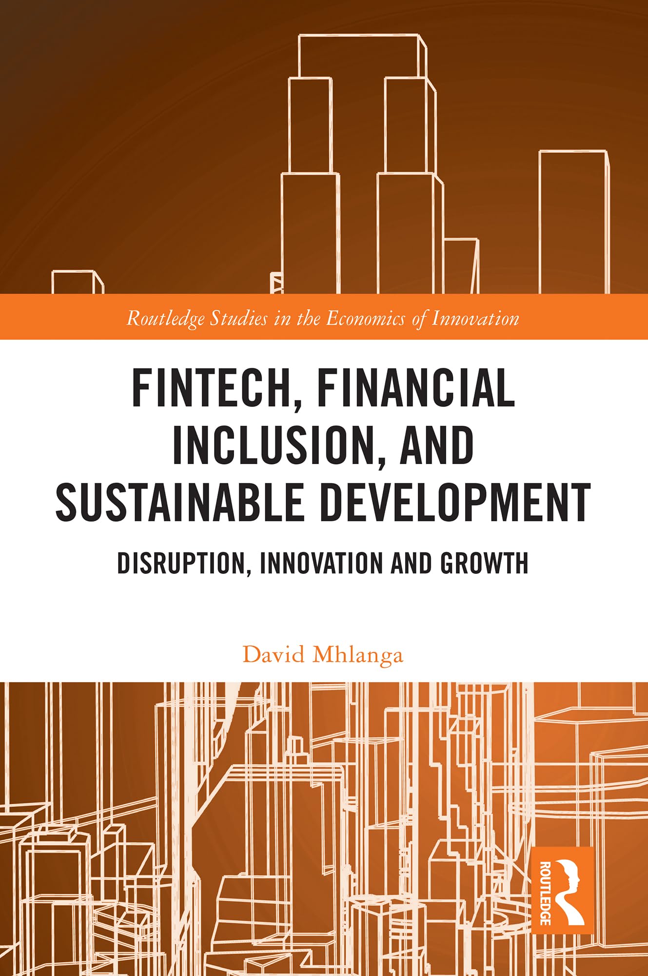 FinTech, Financial Inclusion, and Sustainable Development: Disruption, Innovation, and Growth (Routledge Studies in the Economics of Innovation)