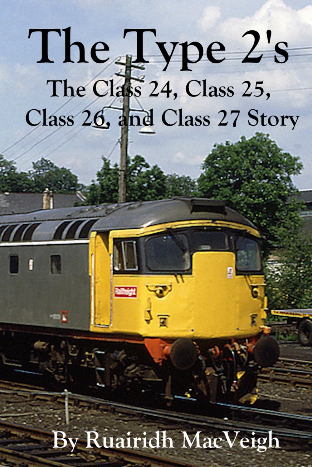 The Type 2's - The Class 24, Class 25, Class 26, and Class 27 Story: Exploring the Legacy of Class 24, Class 25, Class 26, and Class 27 Locomotives in British Railway History