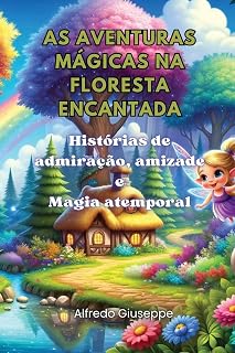 As aventuras mágicas na floresta encantada: Histórias de admiração, amizade e Magia atemporal