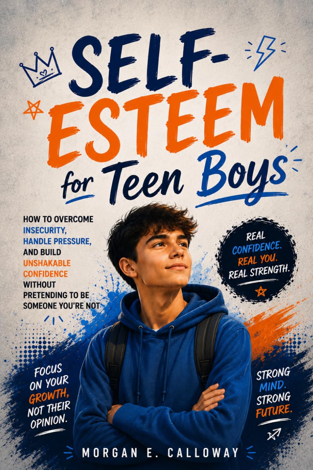 Self-Esteem for Teen Boys: How to Overcome Insecurity, Handle Pressure, and Build Unshakable Confidence Without Pretending to Be Someone You’re Not
