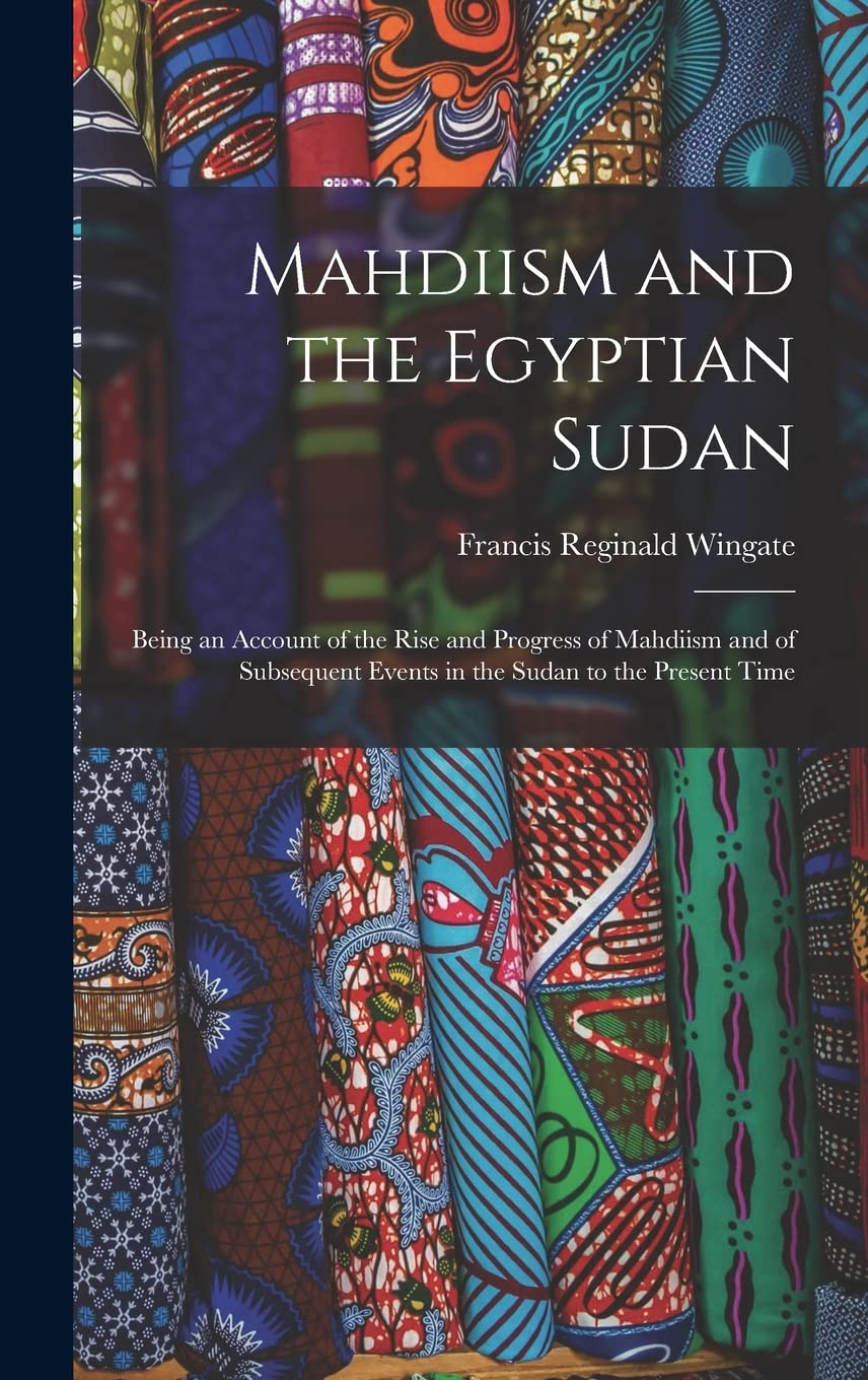 Mahdiism and the Egyptian Sudan: Being an Account of the Rise and Progress of Mahdiism and of Subsequent Events in the Sudan to the Present Time