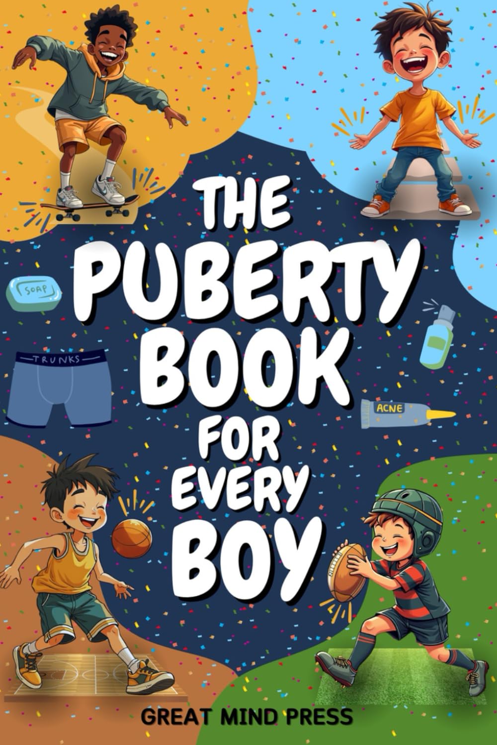 The Puberty Book for Every Boy: Your Essential Guide to Navigating Changes, Embracing Growth, and Building Confidence