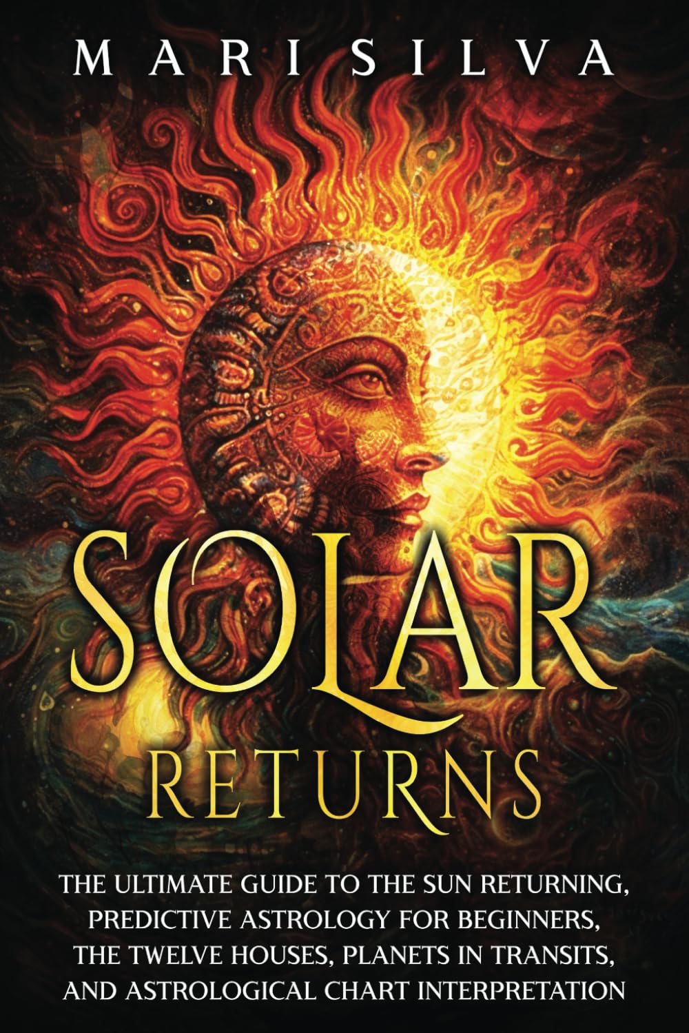 Solar Returns: The Ultimate Guide to the Sun Returning, Predictive Astrology for Beginners, the Twelve Houses, Planets in Transits, and Astrological Chart Interpretation (Astrology and Divination)