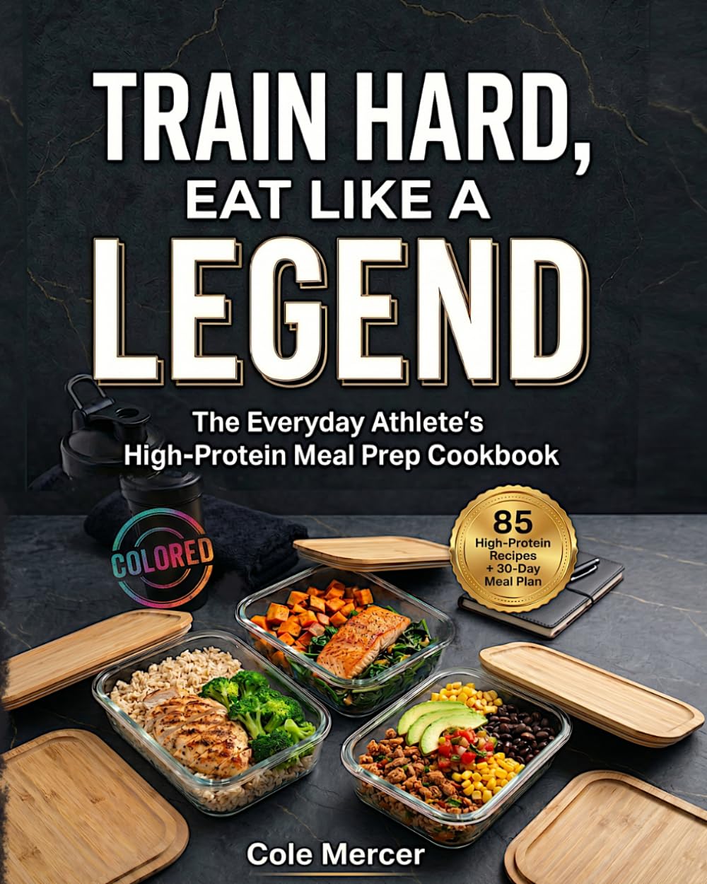TRAIN HARD, EAT LIKE A LEGEND: The Everyday Athlete's High-Protein Meal Prep Cookbook (30-Day Meal Plan with training day)