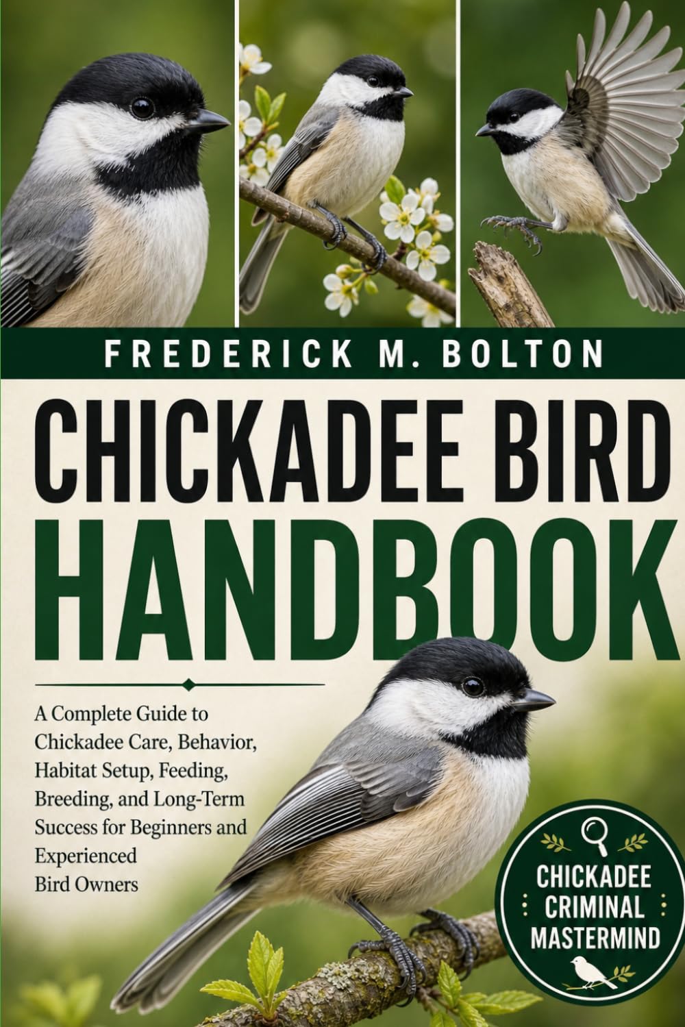 CHICKADEE BIRD HANDBOOK: A Complete Guide to Chickadee Care, Behavior, Habitat Setup, Feeding, Breeding, and Long-Term Success for Beginners and Experienced Bird Owners
