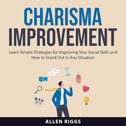 Charisma Improvement: Learn Simple Strategies for Improving Your Social Skills and How to Stand Out in Any Situation