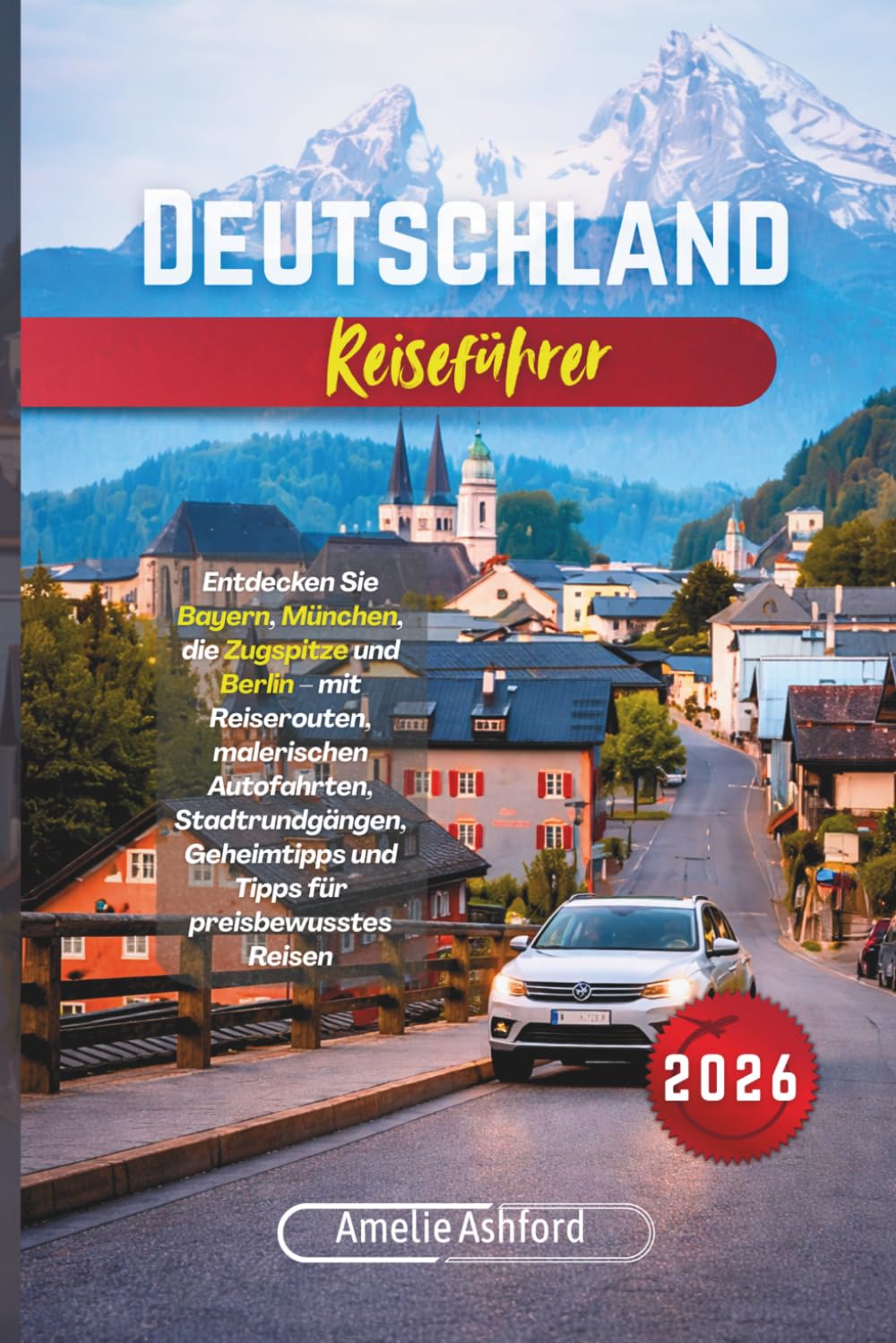 Deutschland Reiseführer 2026: Entdecken Sie Bayern, München, die Zugspitze und Berlin – mit Reiserouten, malerischen Autofahrten, Stadtrundgängen, Geheimtipps und Tipps für preisbewusstes Reisen