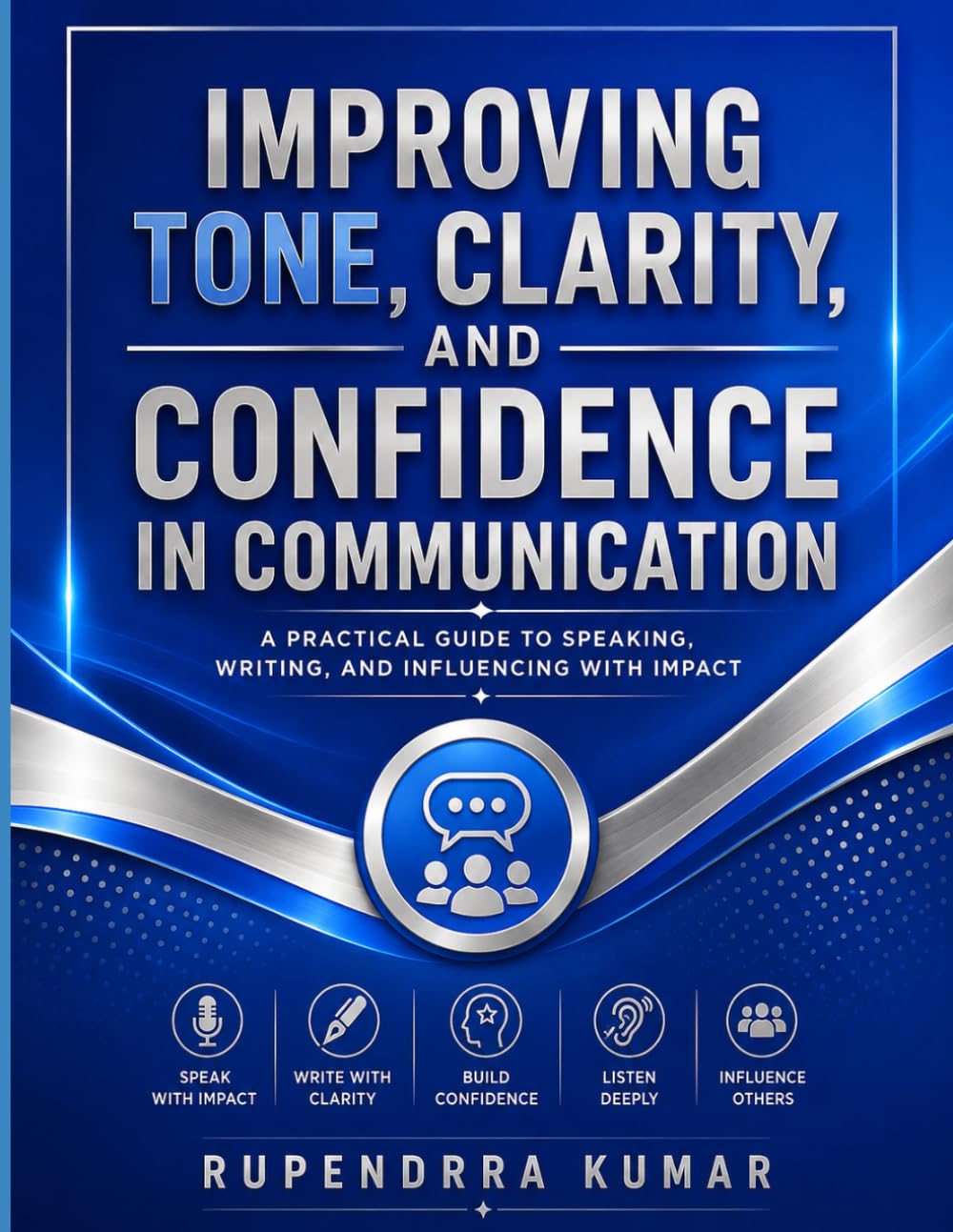 Improving Tone, Clarity, and Confidence in Communication A Practical Guide to Speaking, Writing, and Influencing with Impact