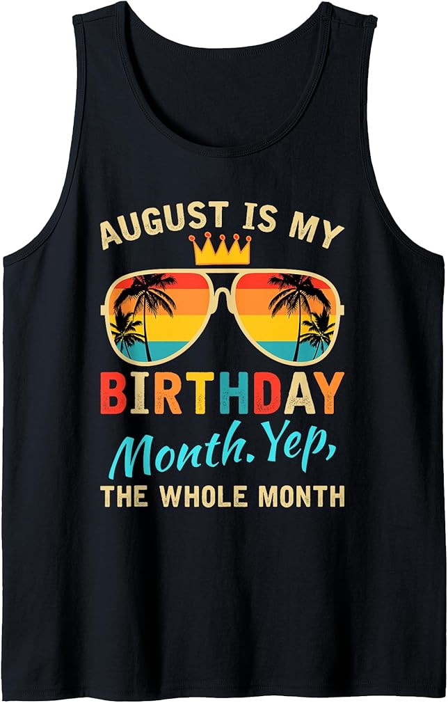 August Is My Birthday Yes The Whole Month Funny August Bday Tank Top