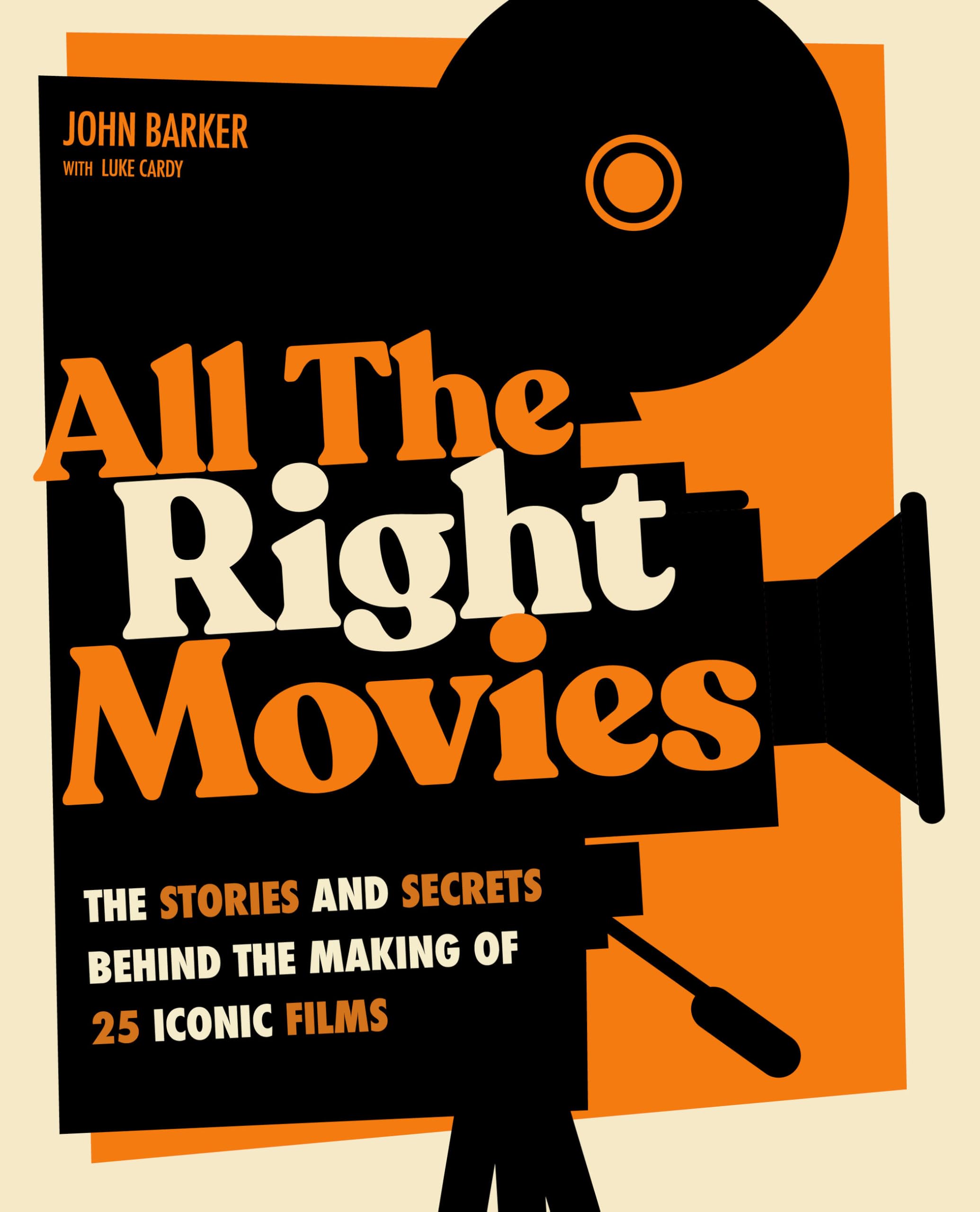 All The Right Movies: The Stories and Secrets Behind the Making of 25 Iconic Films