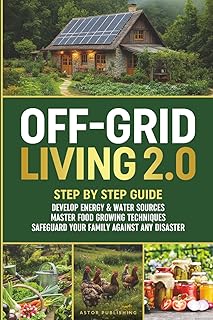Off-Grid Living 2.0: Step by Step Guide to Develop Energy & Water Sources, Master Food Growing Techniques & Safeguard Your Family Against Any Disaster (Hands-on Homesteading)