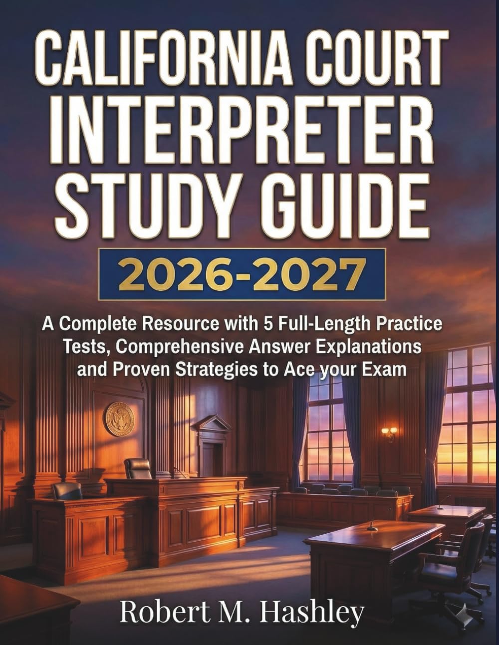 California Court Interpreter Study Guide 2026-2027: A Complete Resource with 5 Full-Length Practice Tests, Comprehensive Answer Explanations and Proven Strategies to Ace your Exam