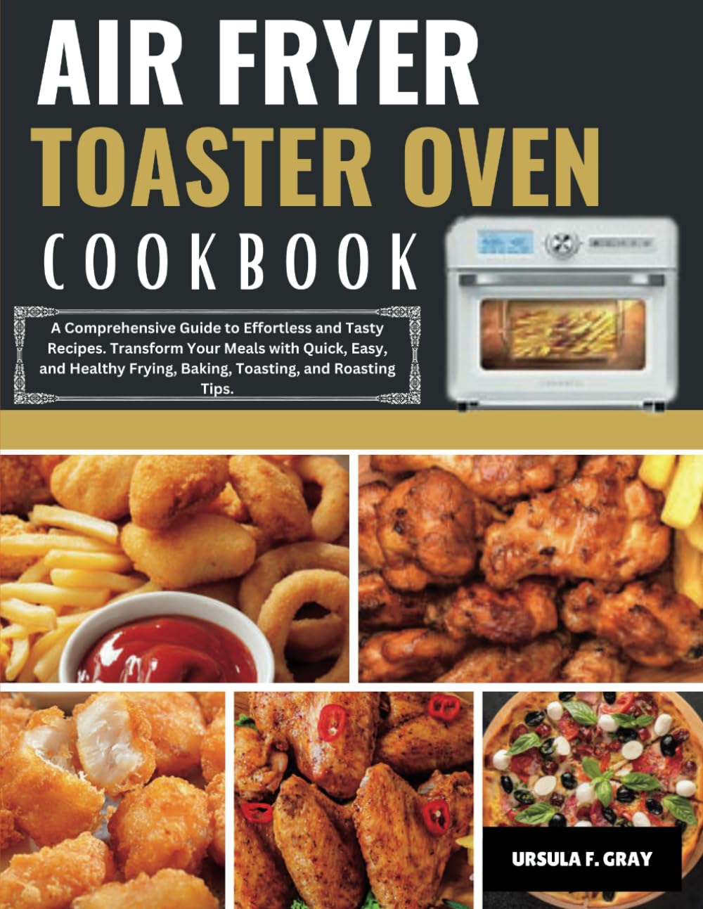 AIR FRYER TOASTER OVEN COOKBOOK: A Comprehensive Guide to Effortless and Tasty Recipes. Transform Your Meals with Quick, Easy, and Healthy Frying, Baking, Toasting, and Roasting Tips.