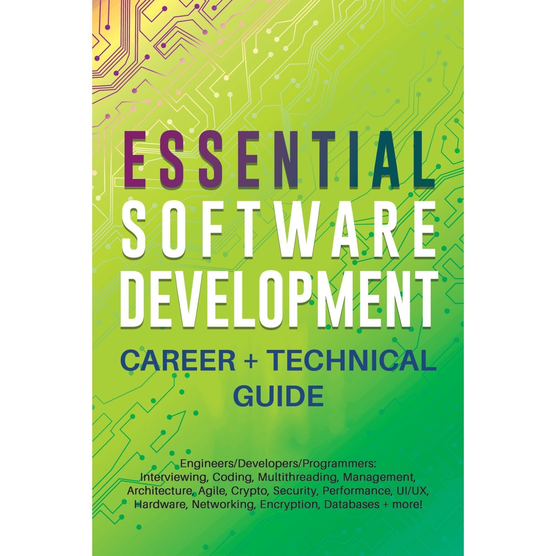 Essential Software Development Career + Technical Guide: Engineers/Developers/Programmers: Interviewing, Coding, Multithreading, Management, Architecture, Agile, Crypto, Security, Performance, UI/UX..