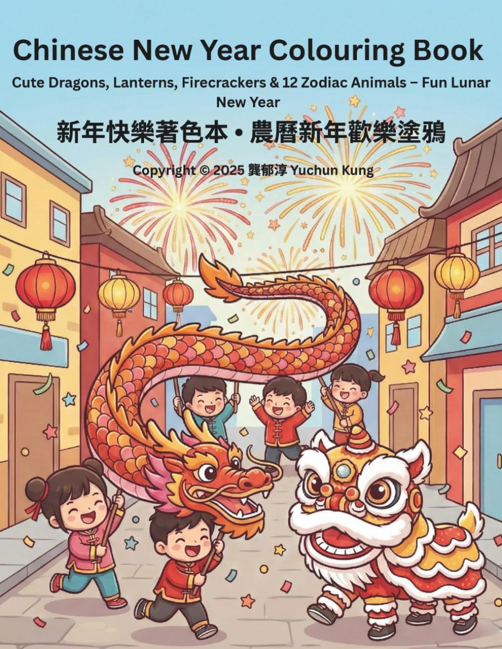 Chinese New Year Colouring Book: Cute Dragons, Lanterns, Firecrackers & 12 Zodiac Animals – Fun Lunar New Year