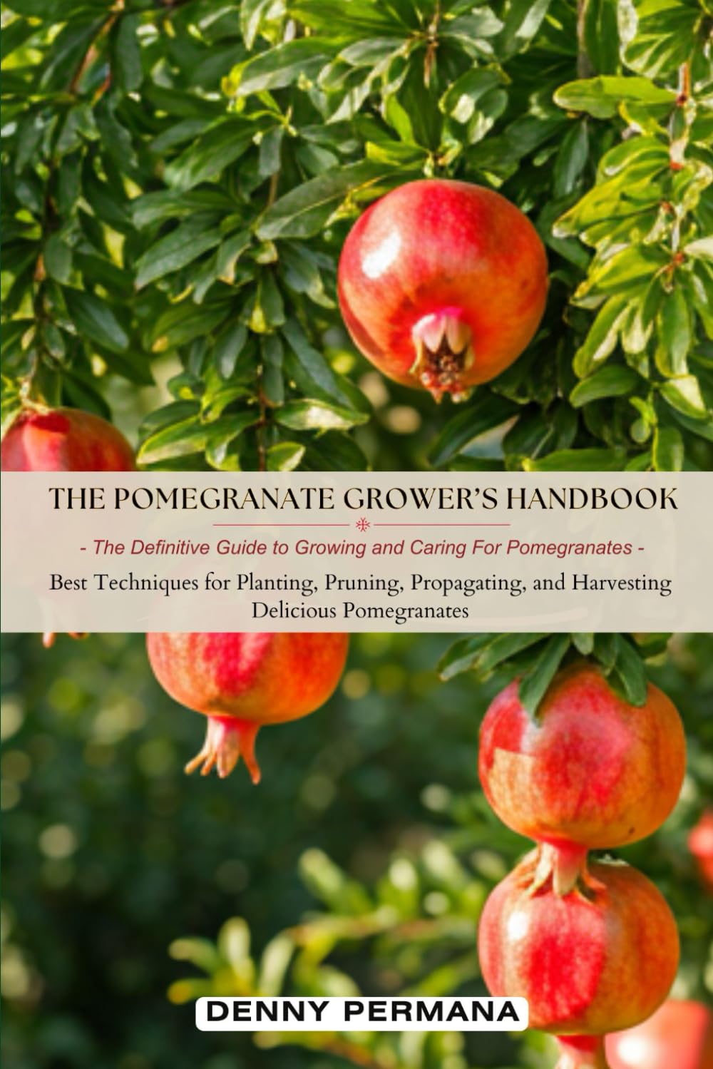 The Pomegranate Grower’s Handbook: The Definitive Guide to Growing and Caring For Pomegranates: Best Techniques for Planting, Pruning, Propagating, and Harvesting Delicious Pomegranates!
