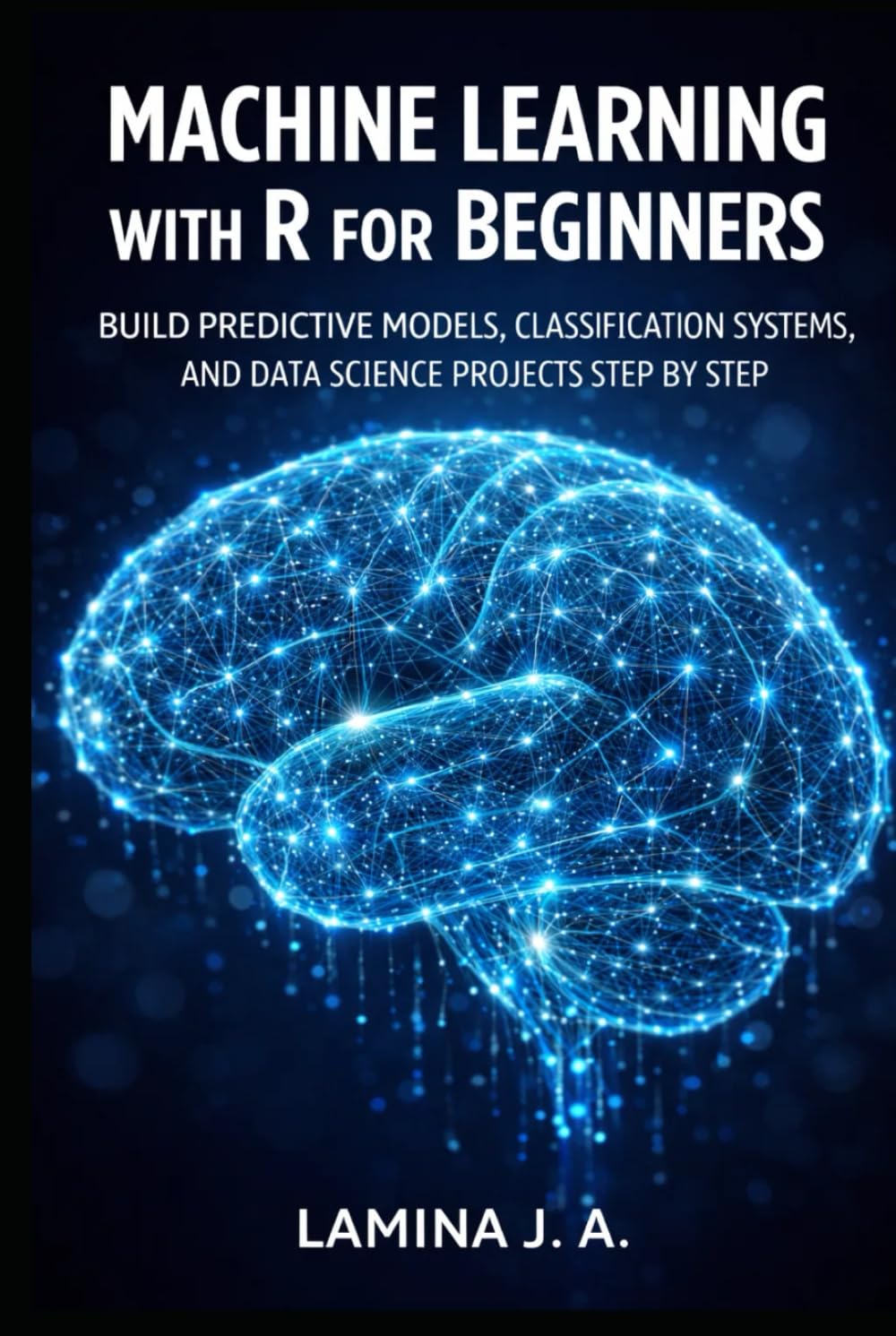 MACHINE LEARNING WITH R FOR BEGINNERS: BUILD PREDICTIVE MODELS, CLASSIFICATION SYSTEMS, AND DATA SCIENCE PROJECTS STEP BY STEP (THE APPLIED DATA SCIENCE WITH R SERIES)