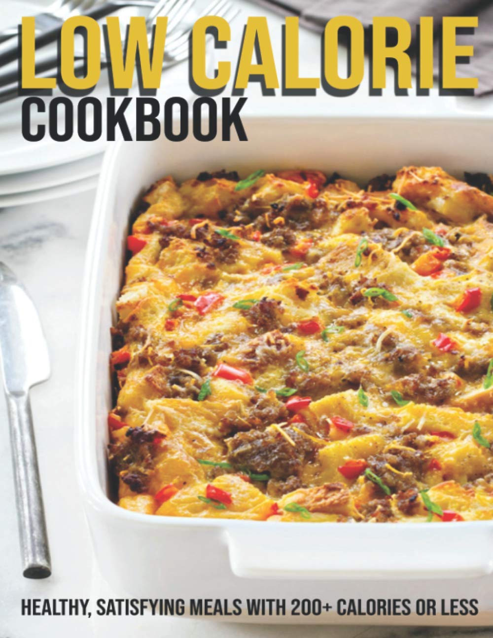 Low Calorie Cookbook: Healthy, Satisfying Meals With 200+ Calories Or Less