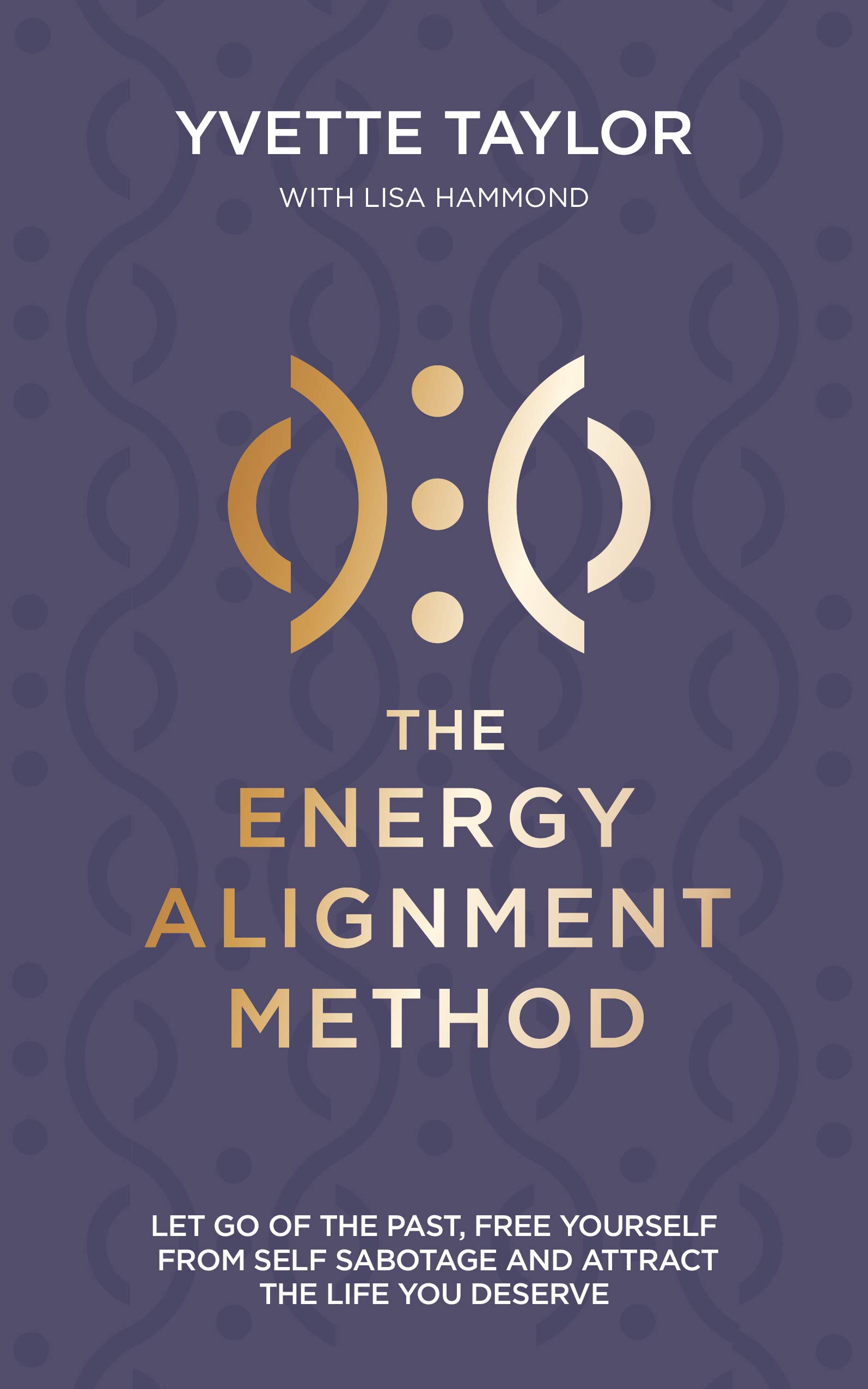 The Energy Alignment Method: Let Go of the Past, Free Yourself from Self-sabotage and Attract the Life You Want