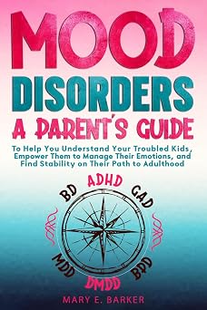 Mood Disorders A Parents Guide To help you understand your troubled kids, empower them to manage their emotions, and find stability on their path to adulthood
