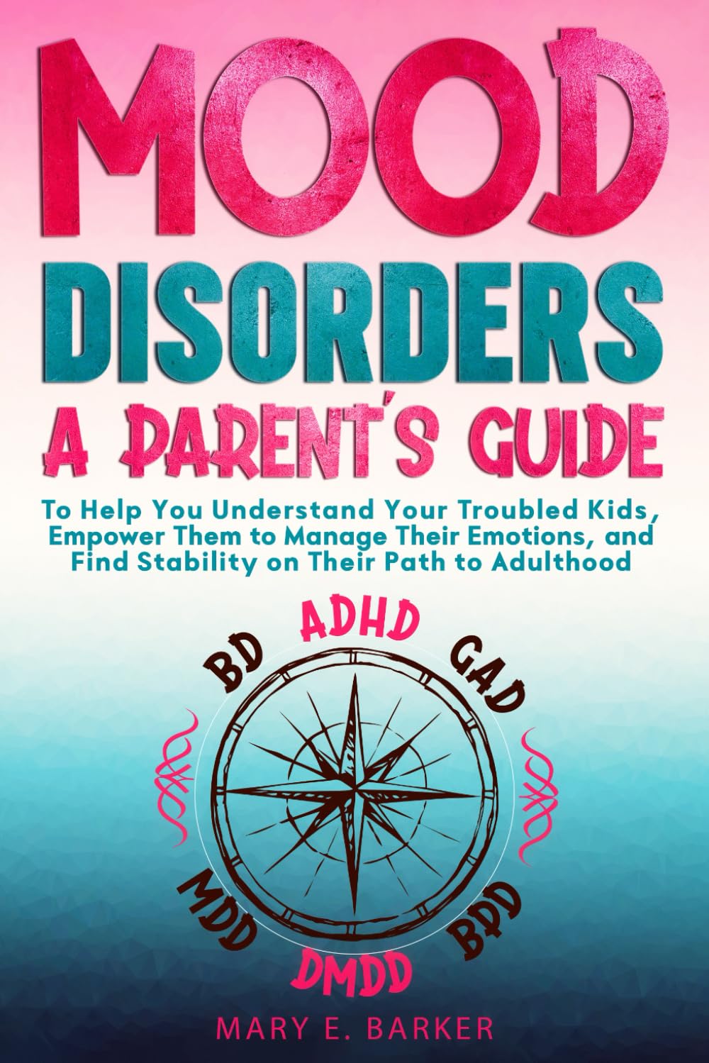 Mood Disorders: A Parent's Guide: To help you understand your troubled kids, empower them to manage their emotions, and find stability on their path