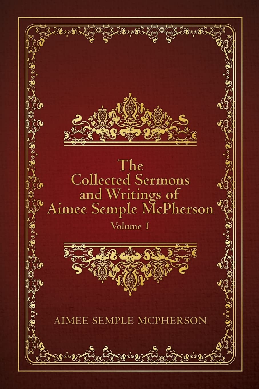The Collected Sermons and Writings of Aimee Semple McPherson: Volume 1