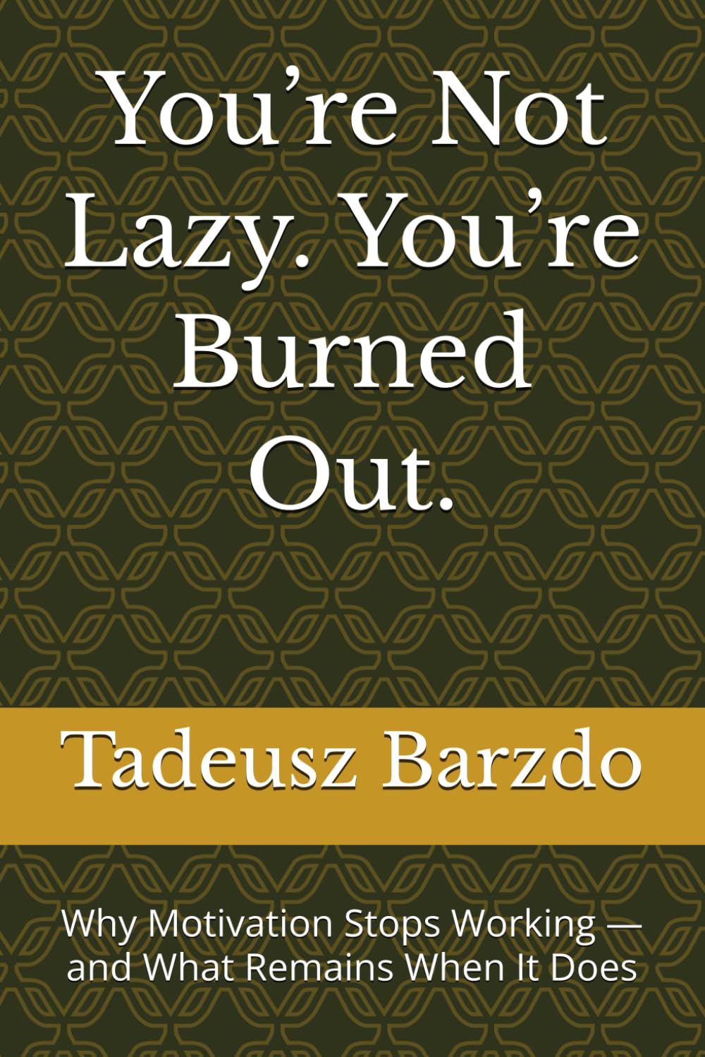 You’re Not Lazy. You’re Burned Out.: Why Motivation Stops Working — and What Remains When It Does