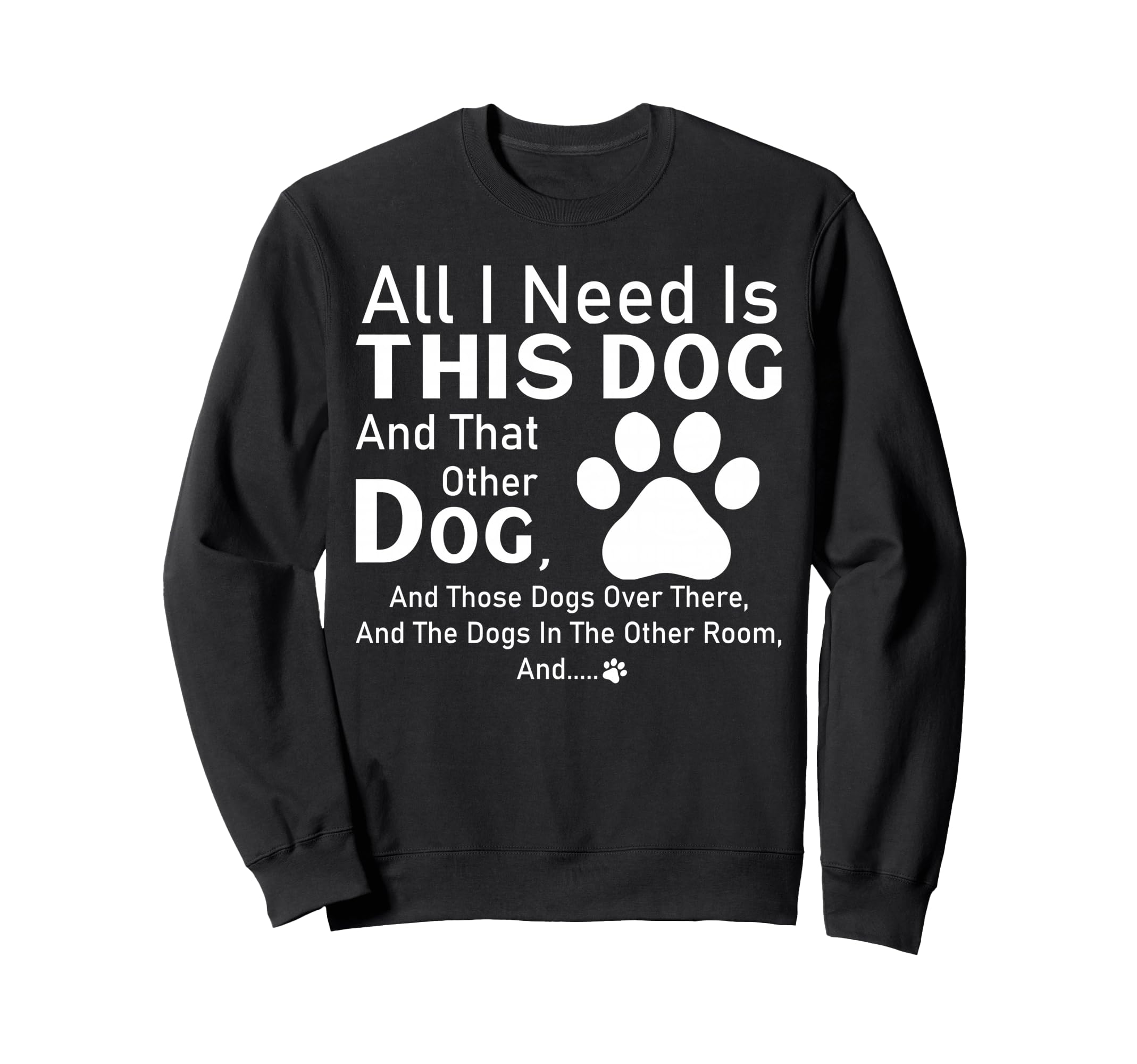 All I need is this dog and that other dog and those dogs Sweatshirt
