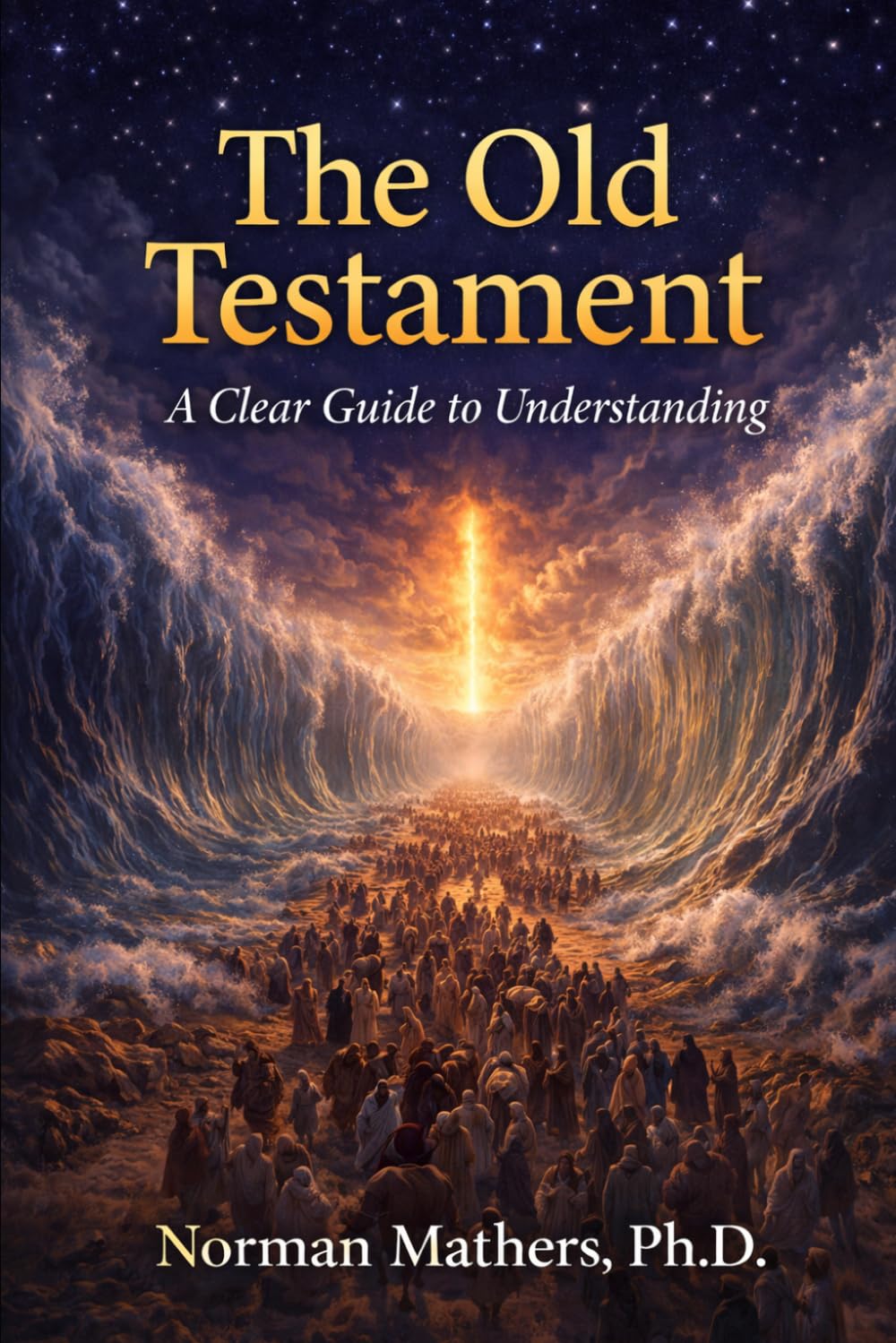 THE OLD TESTAMENT MAKING SENSE OF IT ALL: A CLEAR GUIDE UNDERSTANDING SCRIPTURE