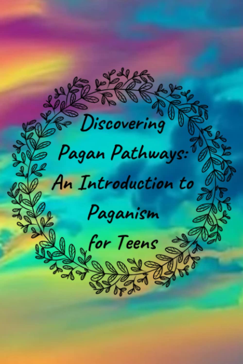 Discovering Pagan Pathways: An Introduction to Paganism for Teens
