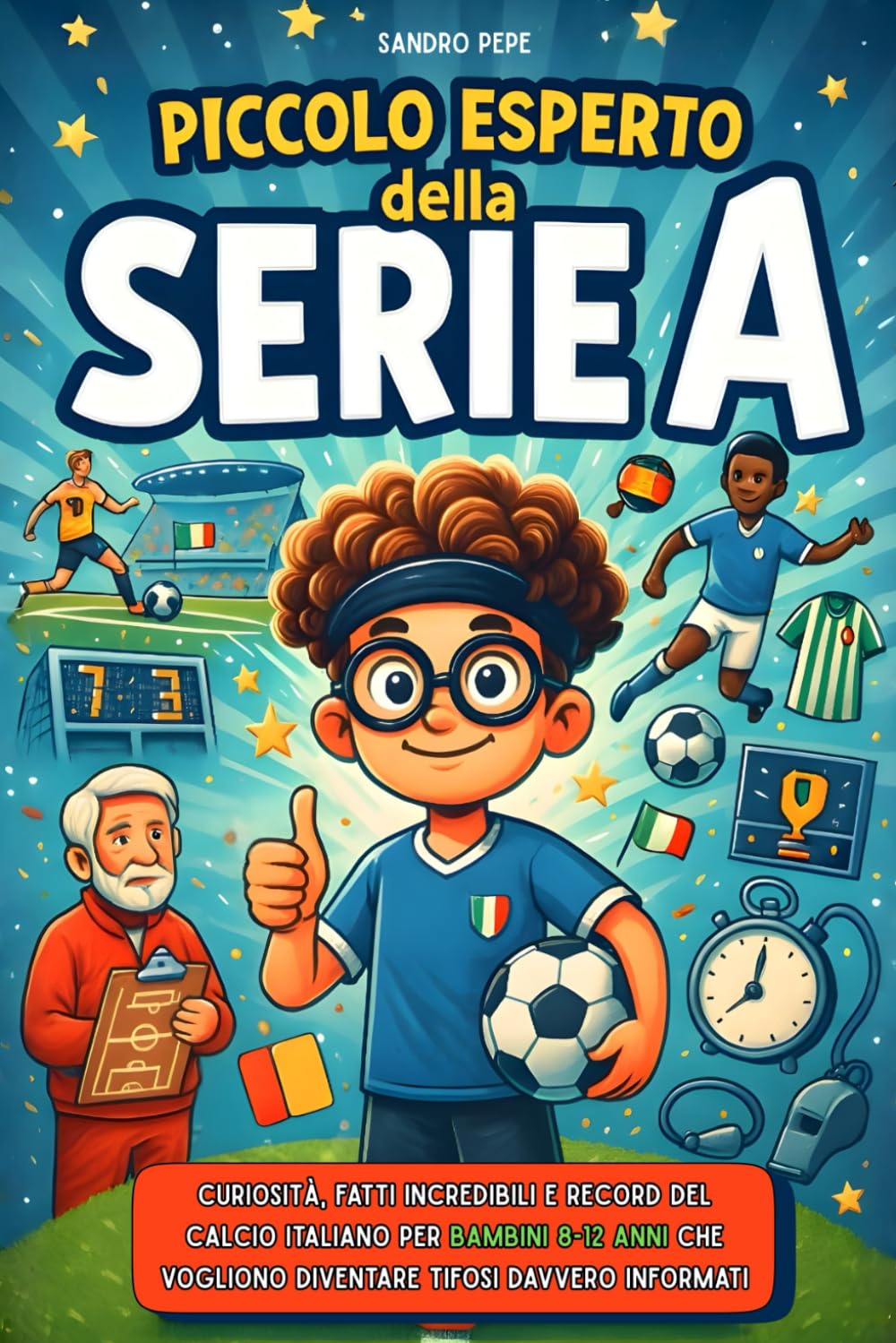 Piccolo Esperto della Serie A: Curiosità, fatti incredibili e record del calcio italiano per bambini 8-12 anni che vogliono diventare tifosi davvero informati