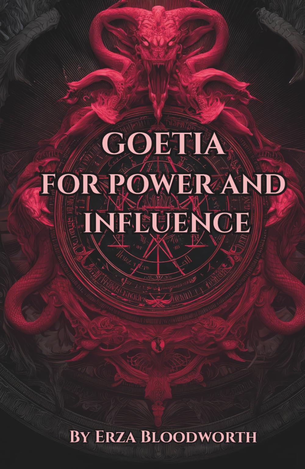 Goetia for Power and Influence: Political and Social Domination, Commanding Respect, Controlling Institutions and Hierarchies: Practical Rituals For Authority, Influence, And Institutional Advancement