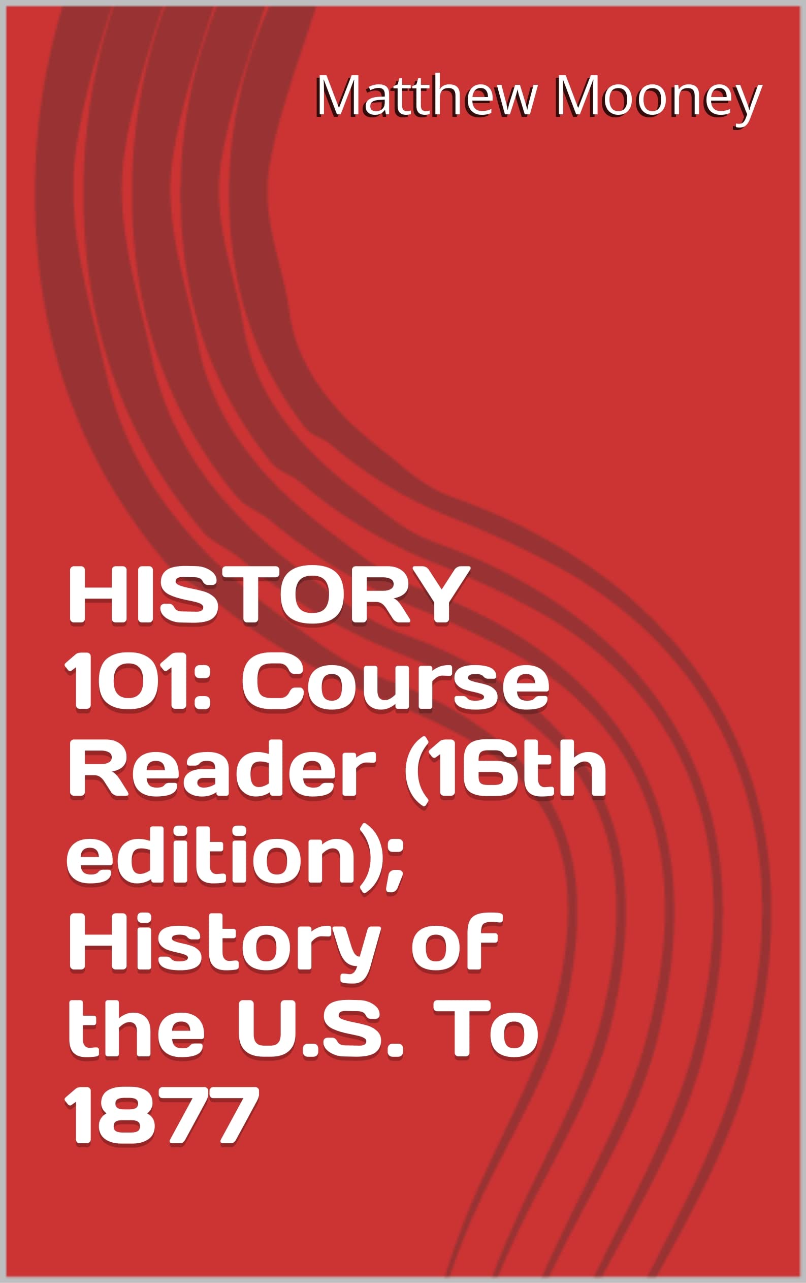 HISTORY 101: Course Reader (16th edition); History of the U.S. To 1877
